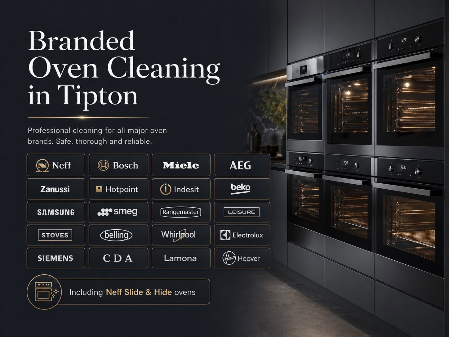 oven cleaning Tipton 3 Branded oven cleaning in Tipton for Neff, Bosch, Miele, AEG, Zanussi, Hotpoint, Indesit, Beko, Samsung, Smeg, Rangemaster, Leisure, Stoves, Belling, Whirlpool, Electrolux, Siemens, CDA, Lamona and Hoover